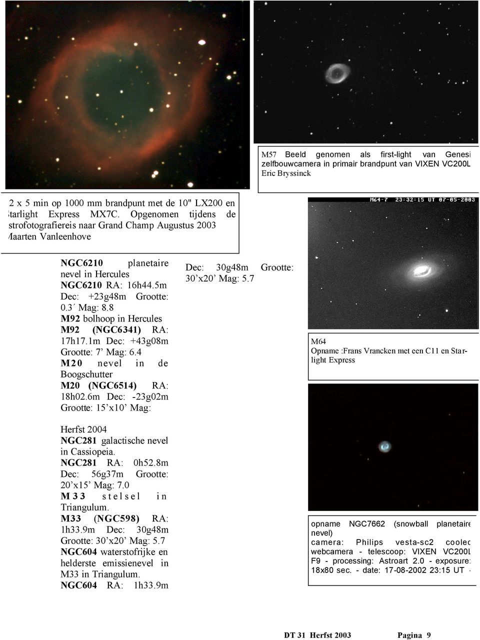 8 M92 bolhoop in Hercules M92 (NGC6341) RA: 17h17.1m Dec: +43g08m Grootte: 7 Mag: 6.4 M20 nevel in de Boogschutter M20 (NGC6514) RA: 18h02.