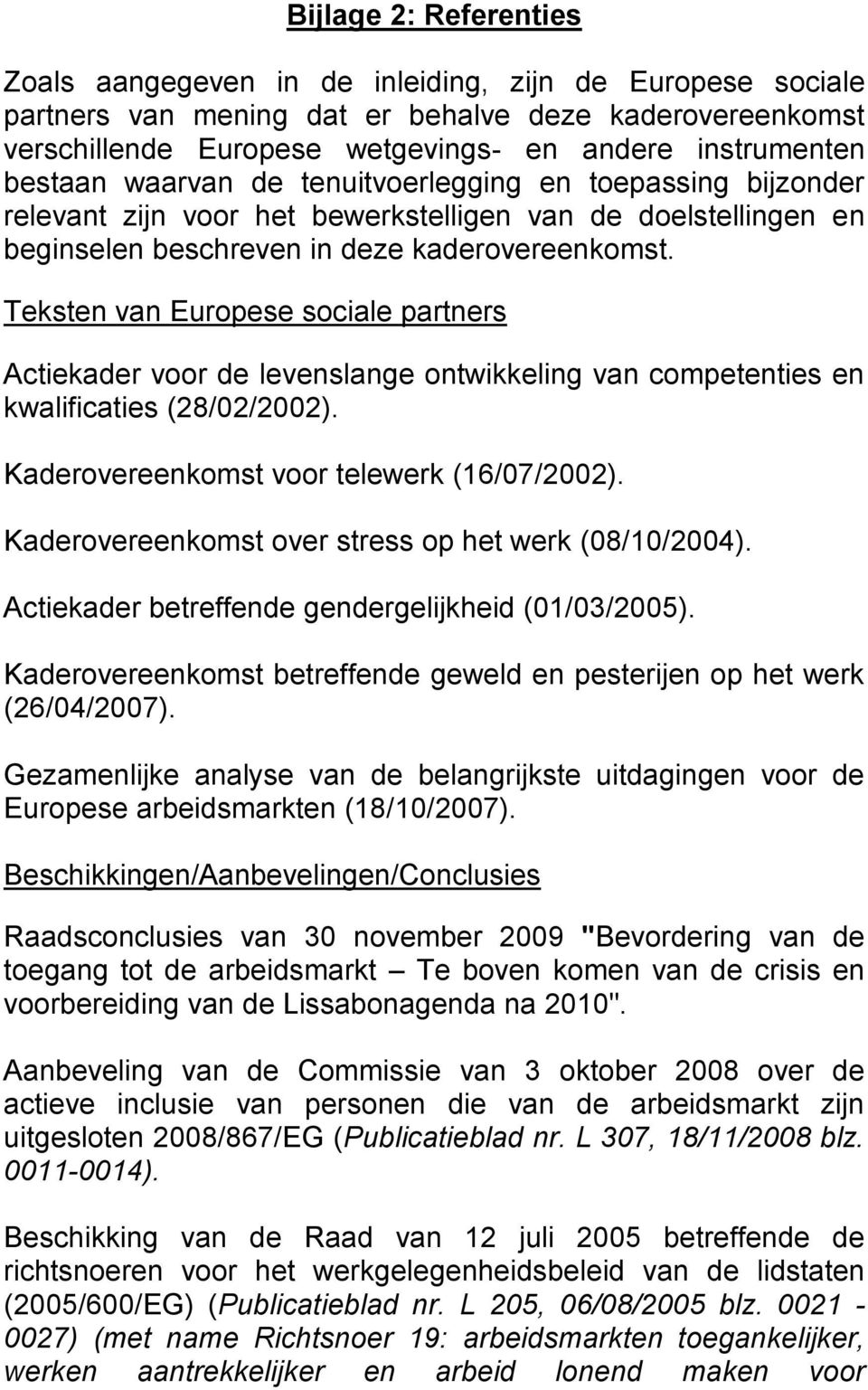 Teksten van Europese sociale partners Actiekader voor de levenslange ontwikkeling van competenties en kwalificaties (28/02/2002). Kaderovereenkomst voor telewerk (16/07/2002).