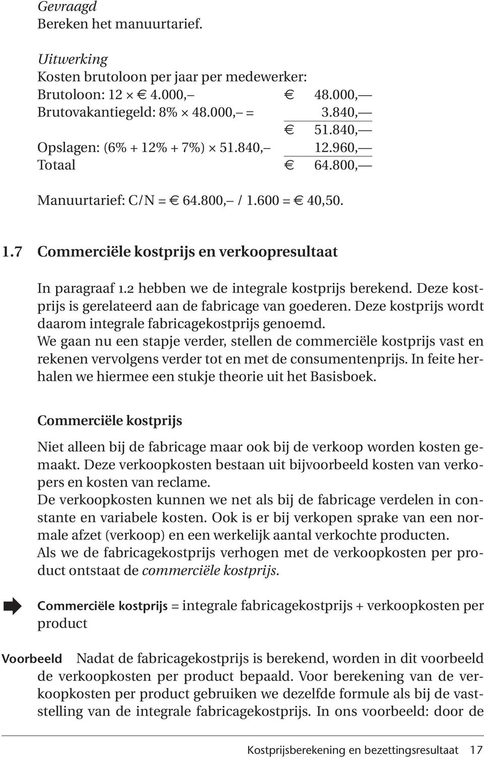 Deze kostprijs is gerelateerd aan de fabricage van goederen. Deze kostprijs wordt daarom integrale fabricagekostprijs genoemd.