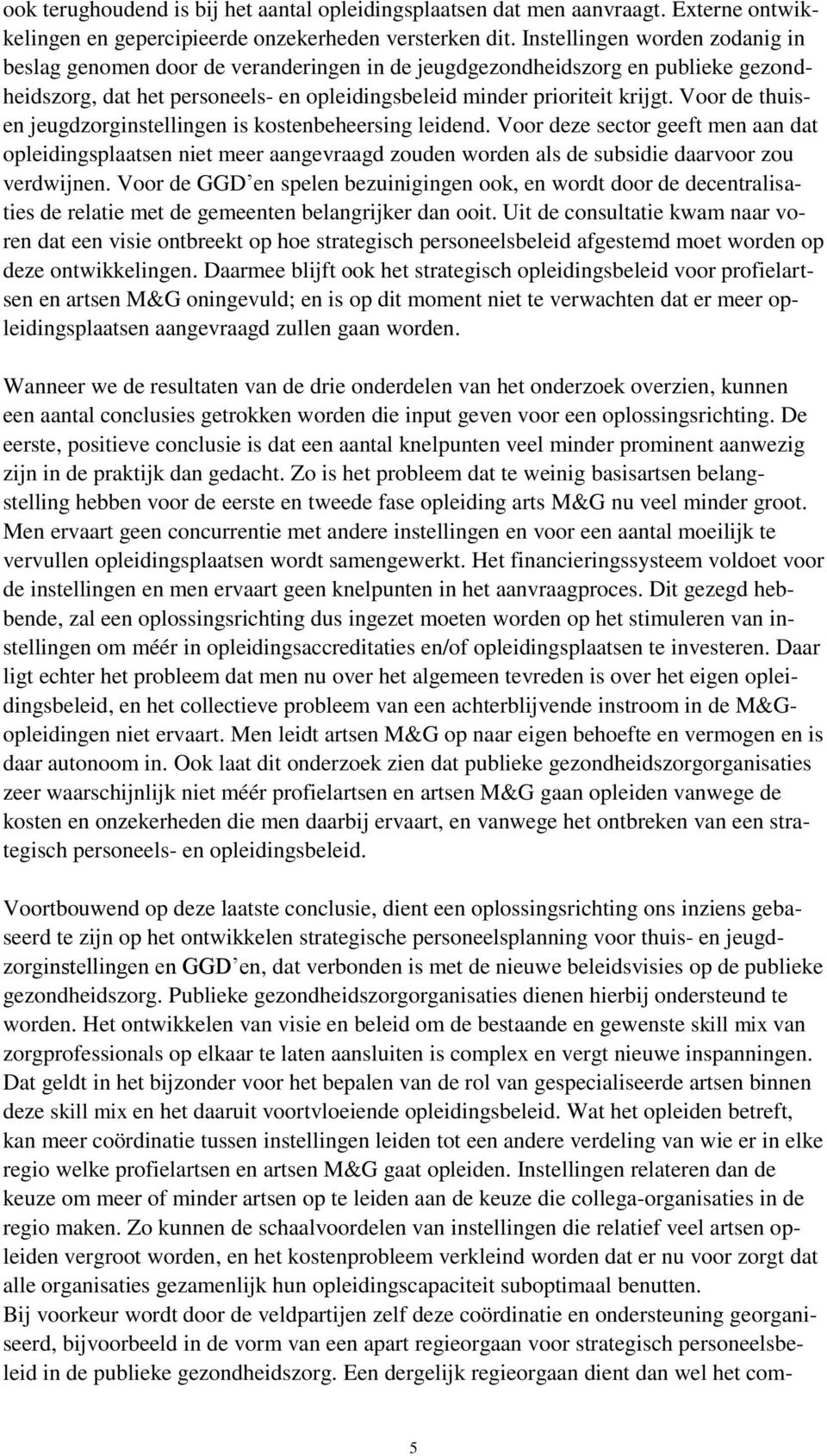 Voor de thuisen jeugdzorginstellingen is kostenbeheersing leidend. Voor deze sector geeft men aan dat opleidingsplaatsen niet meer aangevraagd zouden worden als de subsidie daarvoor zou verdwijnen.