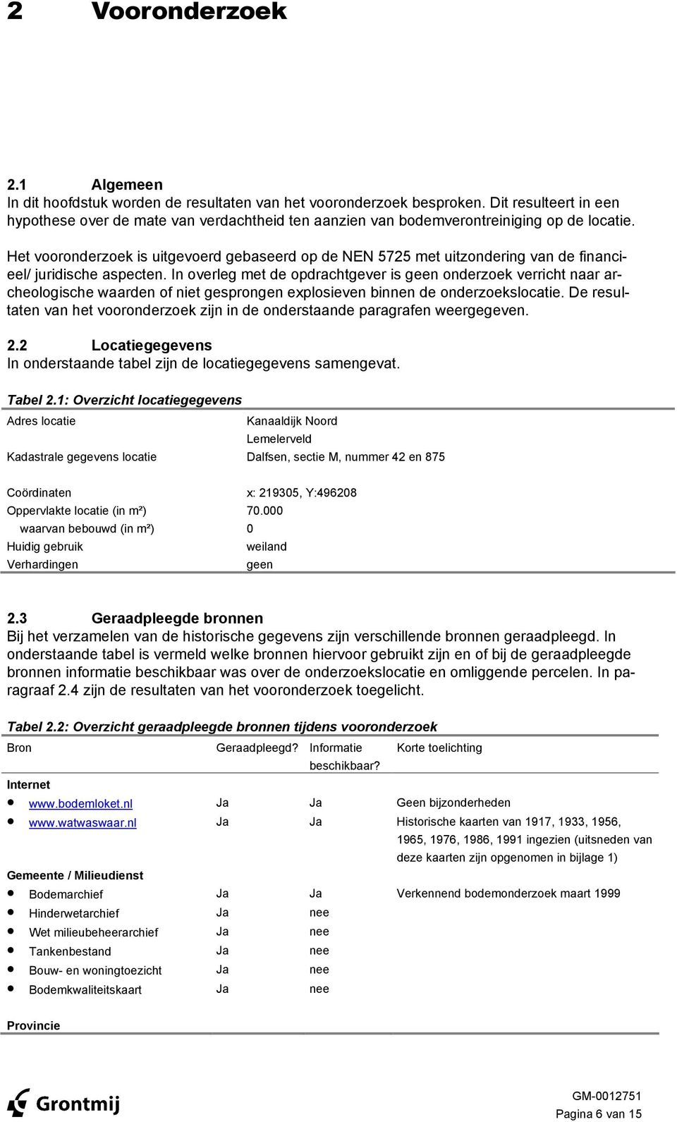 Het vooronderzoek is uitgevoerd gebseerd op de NEN 5725 met uitzondering vn de finncieel/ juridische specten.