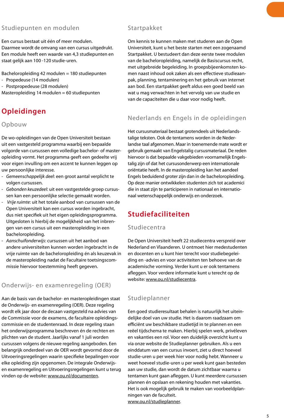 Bacheloropleiding 42 modulen = 180 studiepunten - Propedeuse (14 modulen) - Postpropedeuse (28 modulen) Masteropleiding 14 modulen = 60 studiepunten Opleidingen Opbouw De wo-opleidingen van de Open