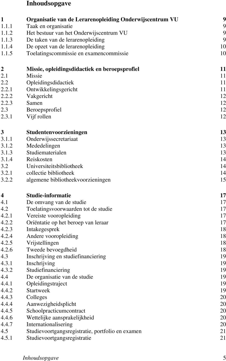 3 Beroepsprofiel 12 2.3.1 Vijf rollen 12 3 Studentenvoorzieningen 13 3.1.1 Onderwijssecretariaat 13 3.1.2 Mededelingen 13 3.1.3 Studiematerialen 13 3.1.4 Reiskosten 14 3.