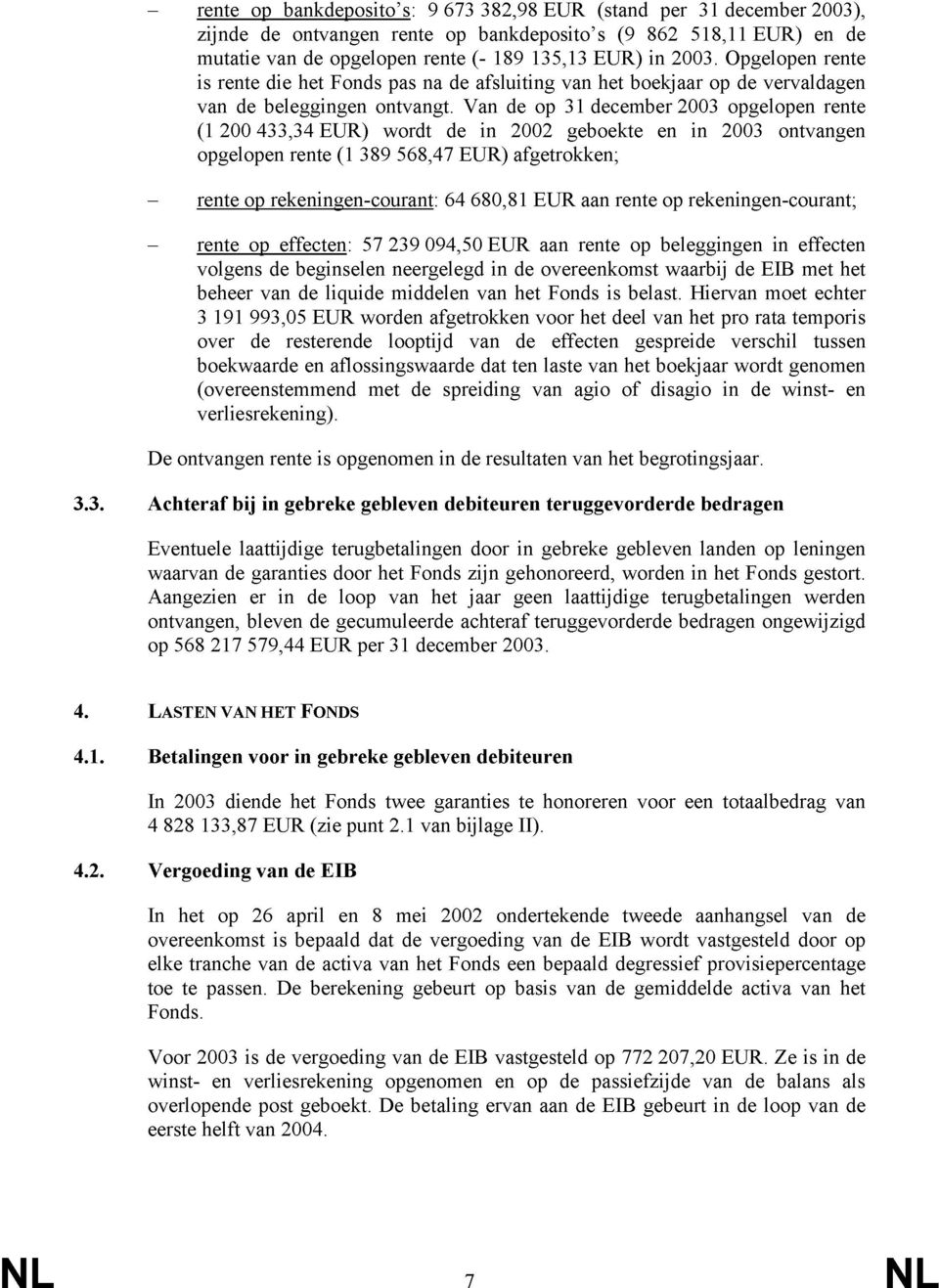 Van de op 31 december 2003 opgelopen rente (1 200 433,34 EUR) wordt de in 2002 geboekte en in 2003 ontvangen opgelopen rente (1 389 568,47 EUR) afgetrokken; rente op rekeningen-courant: 64 680,81 EUR