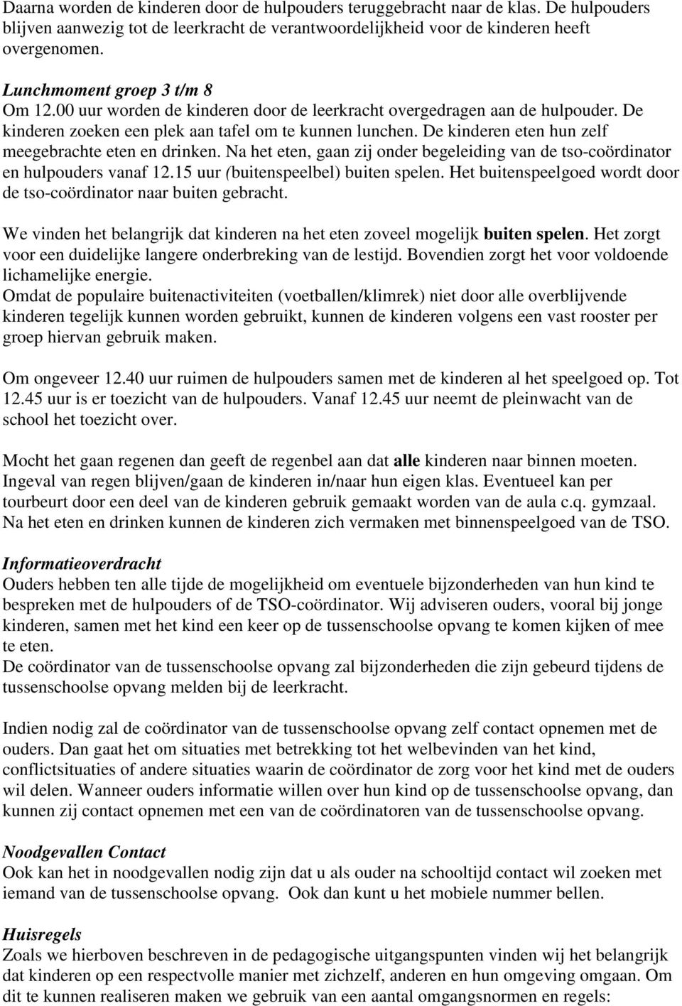 De kinderen eten hun zelf meegebrachte eten en drinken. Na het eten, gaan zij onder begeleiding van de tso-coördinator en hulpouders vanaf 12.15 uur (buitenspeelbel) buiten spelen.