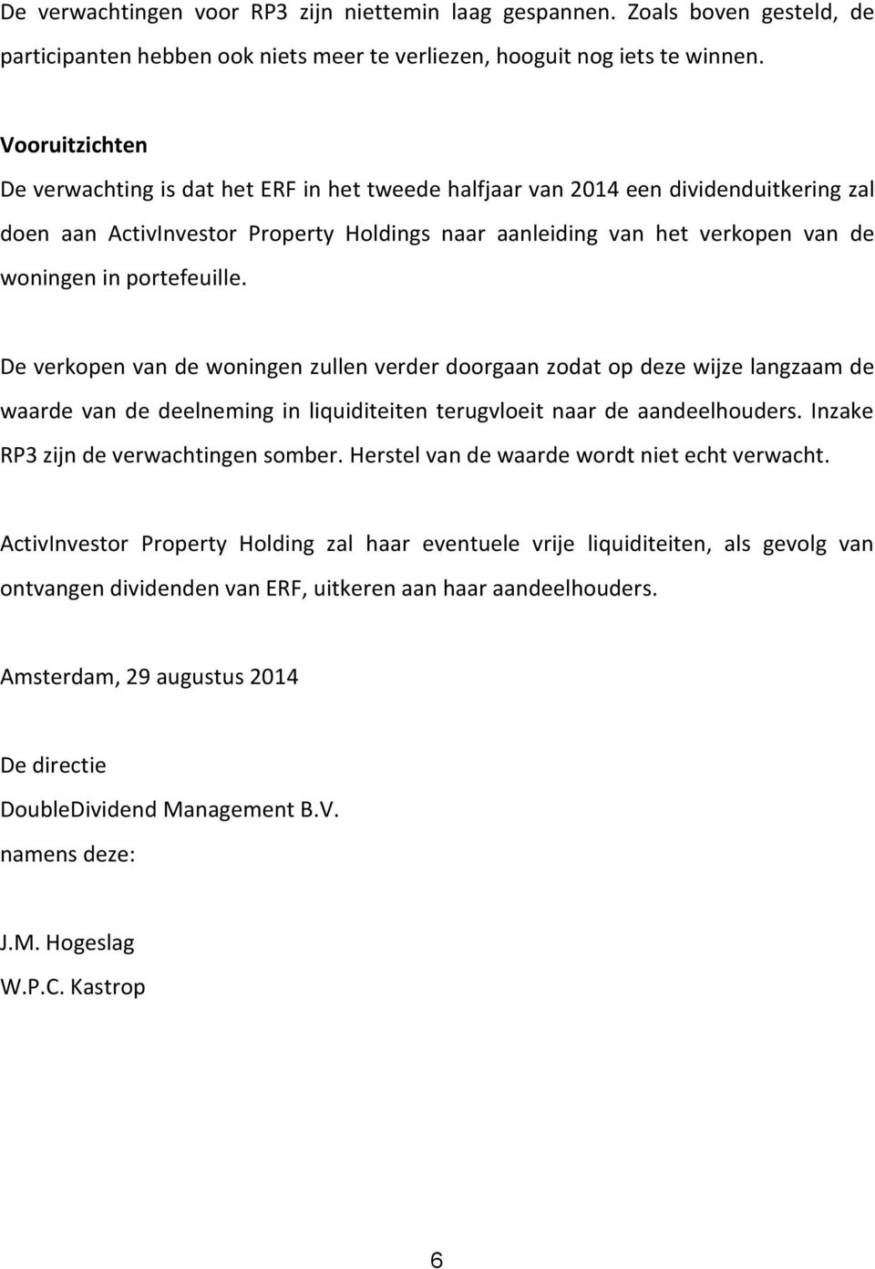 portefeuille. De verkopen van de woningen zullen verder doorgaan zodat op deze wijze langzaam de waarde van de deelneming in liquiditeiten terugvloeit naar de aandeelhouders.