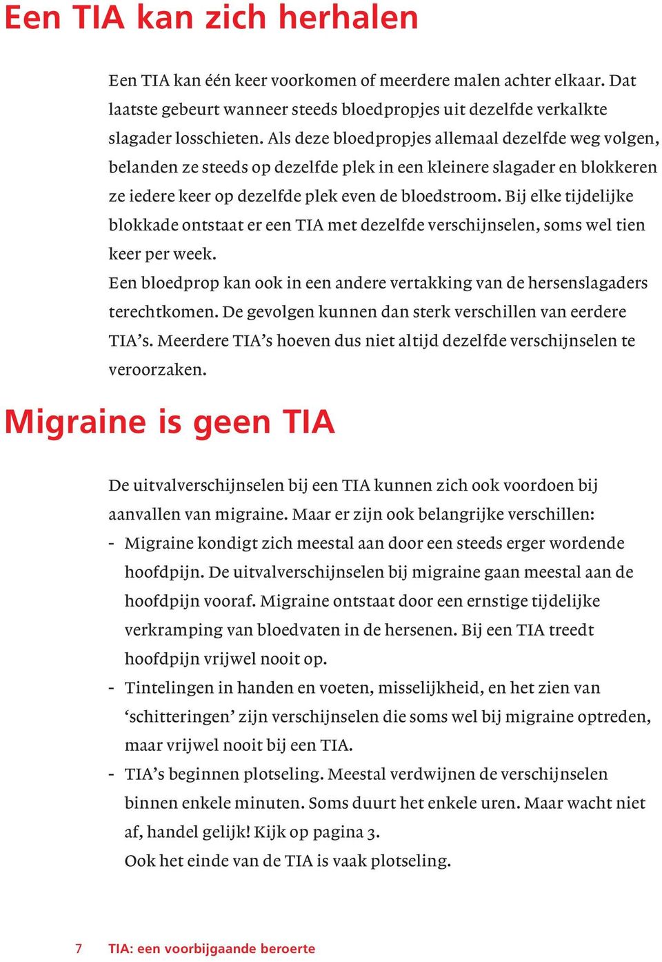 Bij elke tijdelijke blokkade ontstaat er een TIA met dezelfde verschijnselen, soms wel tien keer per week. Een bloedprop kan ook in een andere vertakking van de hersenslagaders terechtkomen.