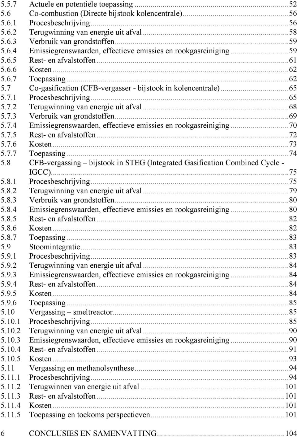 ..65 5.7.1 Procesbeschrijving...65 5.7.2 Terugwinning van energie uit afval...68 5.7.3 Verbruik van grondstoffen...69 5.7.4 Emissiegrenswaarden, effectieve emissies en rookgasreiniging...70 5.7.5 Rest- en afvalstoffen.