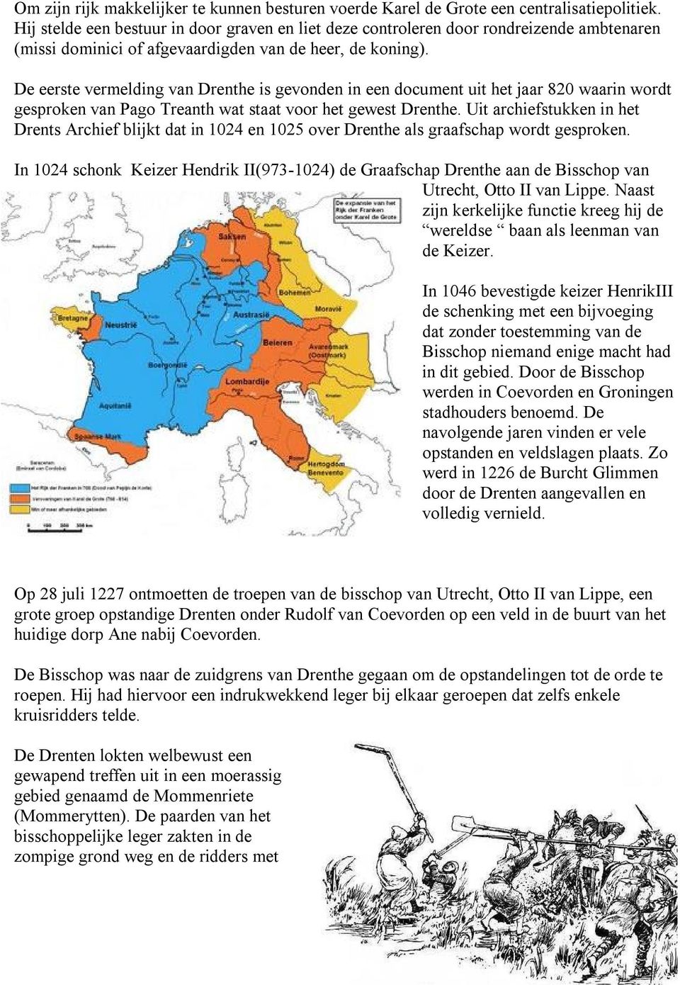 De eerste vermelding van Drenthe is gevonden in een document uit het jaar 820 waarin wordt gesproken van Pago Treanth wat staat voor het gewest Drenthe.