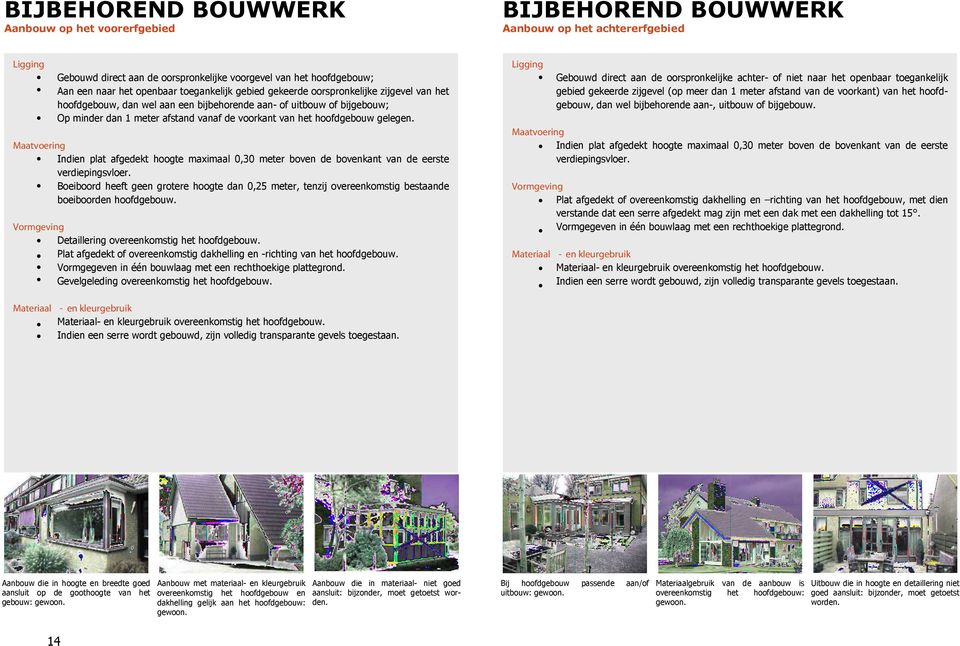 het hoofdgebouw gelegen. Maatvoering Indien plat afgedekt hoogte maximaal 0,30 meter boven de bovenkant van de eerste verdiepingsvloer.