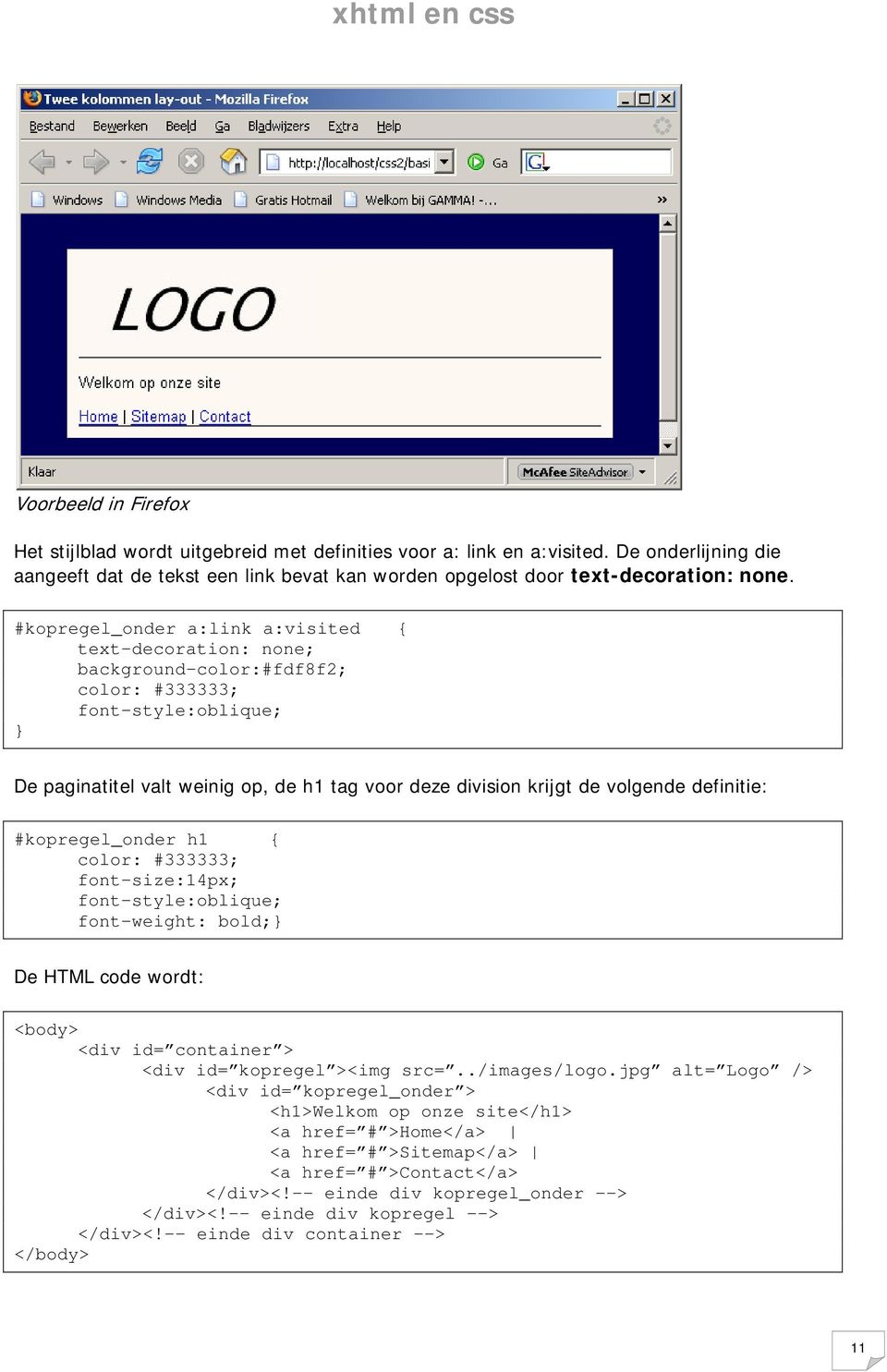 definitie: #kopregel_onder h1 { color: #333333; font-size:14px; font-style:oblique; font-weight: bold; De HTML code wordt: <body> <div id= container > <div id= kopregel ><img src=../images/logo.