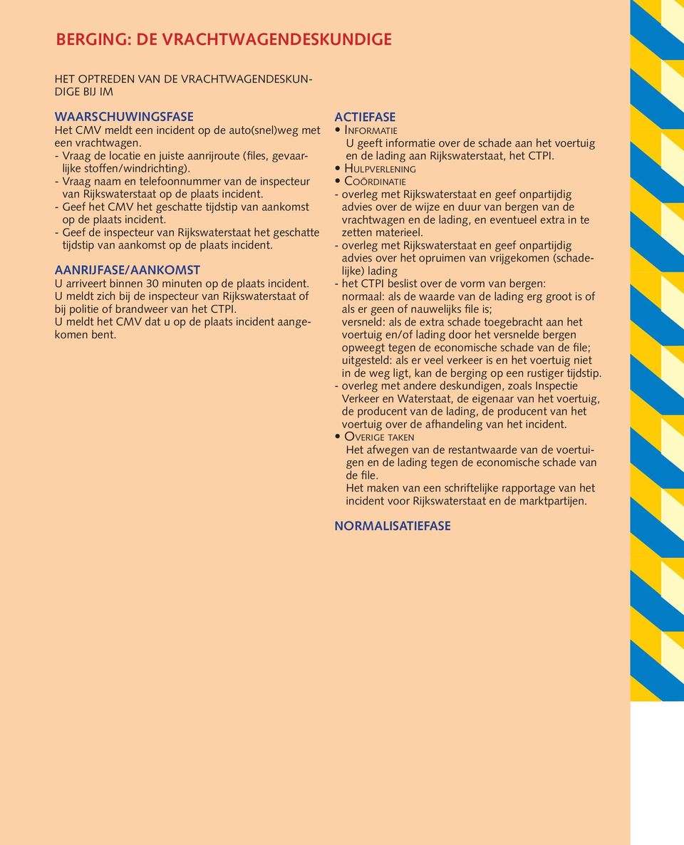 - Geef het CMV het geschatte tijdstip van aankomst op de plaats incident. - Geef de inspecteur van Rijkswaterstaat het geschatte tijdstip van aankomst op de plaats incident.