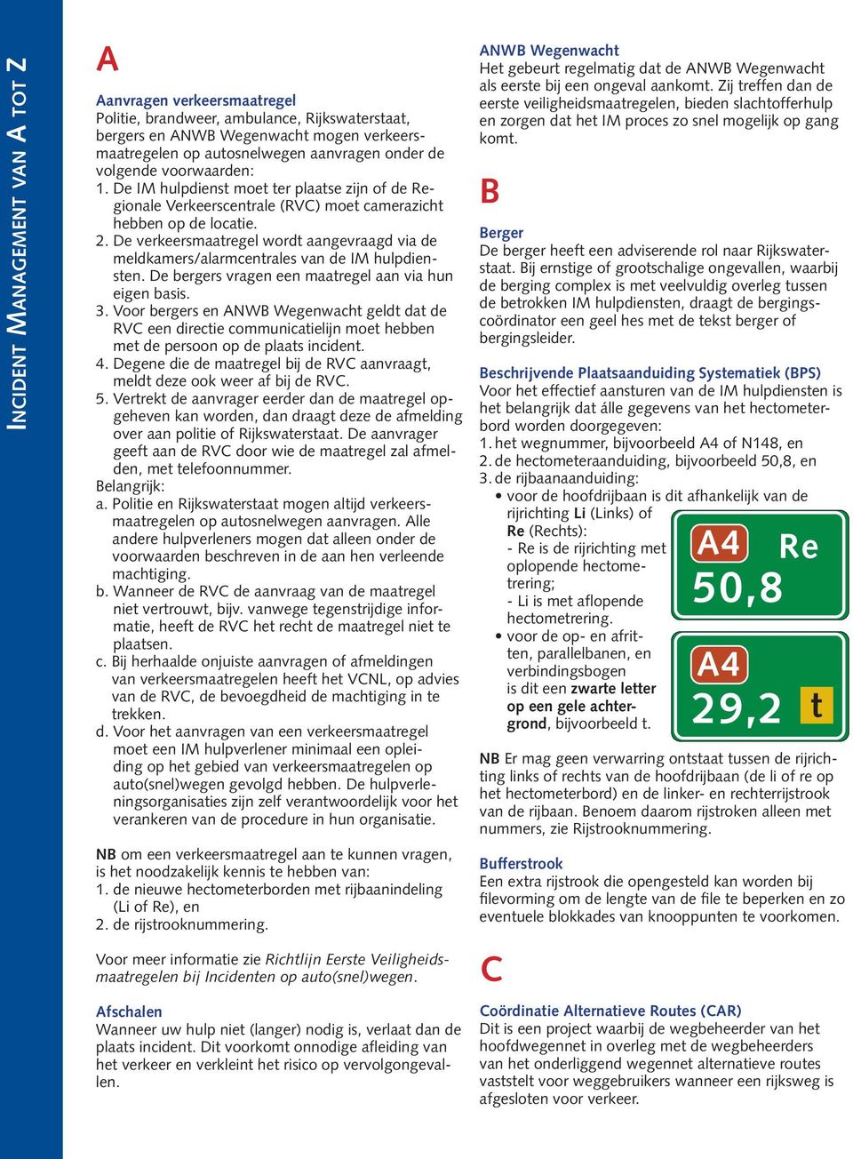 De verkeersmaatregel wordt aangevraagd via de meldkamers/alarmcentrales van de IM hulpdiensten. De bergers vragen een maatregel aan via hun eigen basis. 3.