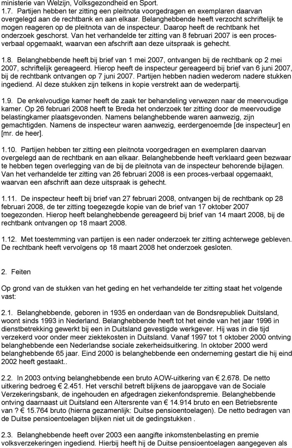 Van het verhandelde ter zitting van 8 februari 2007 is een procesverbaal opgemaakt, waarvan een afschrift aan deze uitspraak is gehecht. 1.8. Belanghebbende heeft bij brief van 1 mei 2007, ontvangen bij de rechtbank op 2 mei 2007, schriftelijk gereageerd.