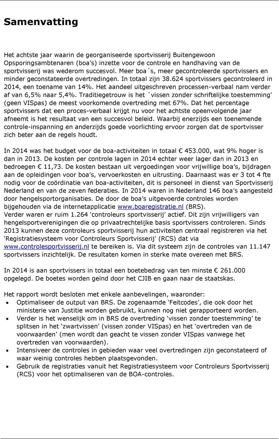 Het aandeel uitgeschreven processen-verbaal nam verder af van 6,5% naar 5,4%. Traditiegetrouw is het vissen zonder schriftelijke toestemming (geen VISpas) de meest voorkomende overtreding met 67%.