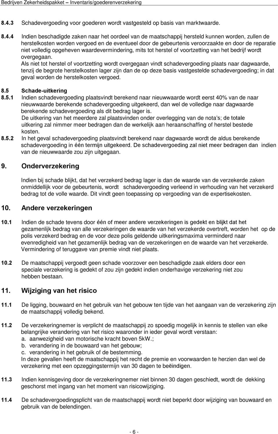 Als niet tot herstel of voortzetting wordt overgegaan vindt schadevergoeding plaats naar dagwaarde, tenzij de begrote herstelkosten lager zijn dan de op deze basis vastgestelde schadevergoeding; in