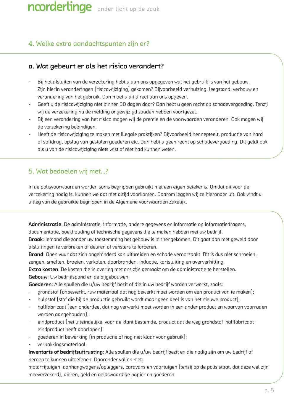 Geeft u de risicowijziging niet binnen 30 dagen door? Dan hebt u geen recht op schadevergoeding. Tenzij wij de verzekering na de melding ongewijzigd zouden hebben voortgezet.