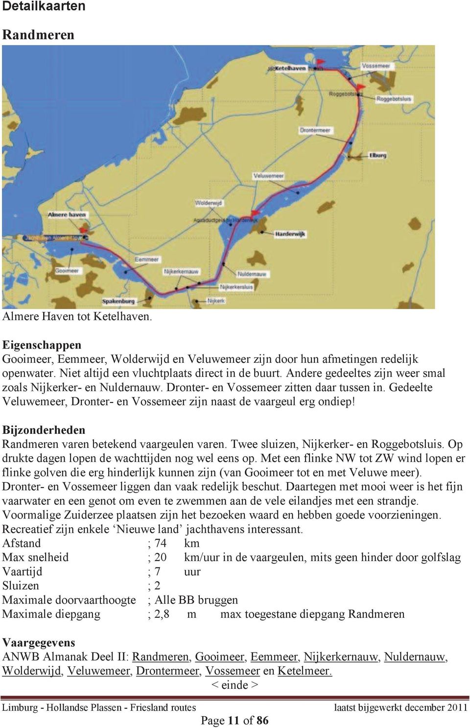 Gedeelte Veluwemeer, Dronter- en Vossemeer zijn naast de vaargeul erg ondiep! Bijzonderheden Randmeren varen betekend vaargeulen varen. Twee sluizen, Nijkerker- en Roggebotsluis.