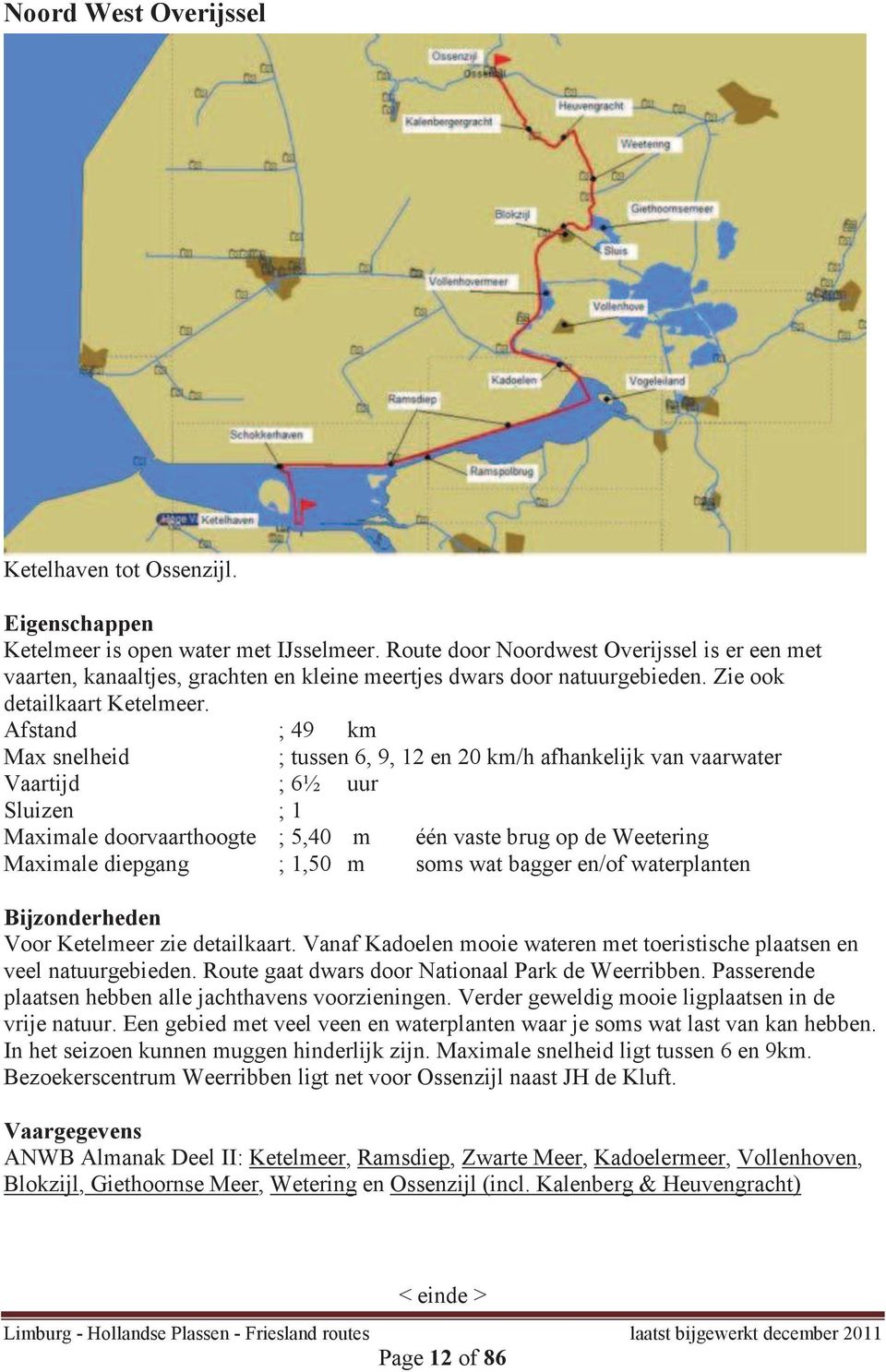 Afstand ; 49 km Max snelheid ; tussen 6, 9, 12 en 20 km/h afhankelijk van vaarwater Vaartijd ; 6½ uur Sluizen ; 1 Maximale doorvaarthoogte ; 5,40 m één vaste brug op de Weetering Maximale diepgang ;