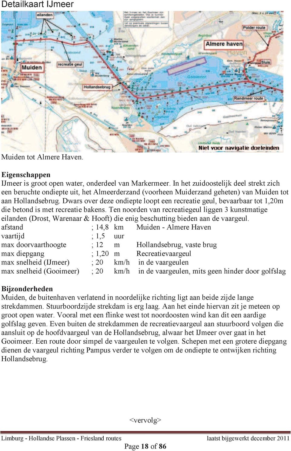 Dwars over deze ondiepte loopt een recreatie geul, bevaarbaar tot 1,20m die betond is met recreatie bakens.