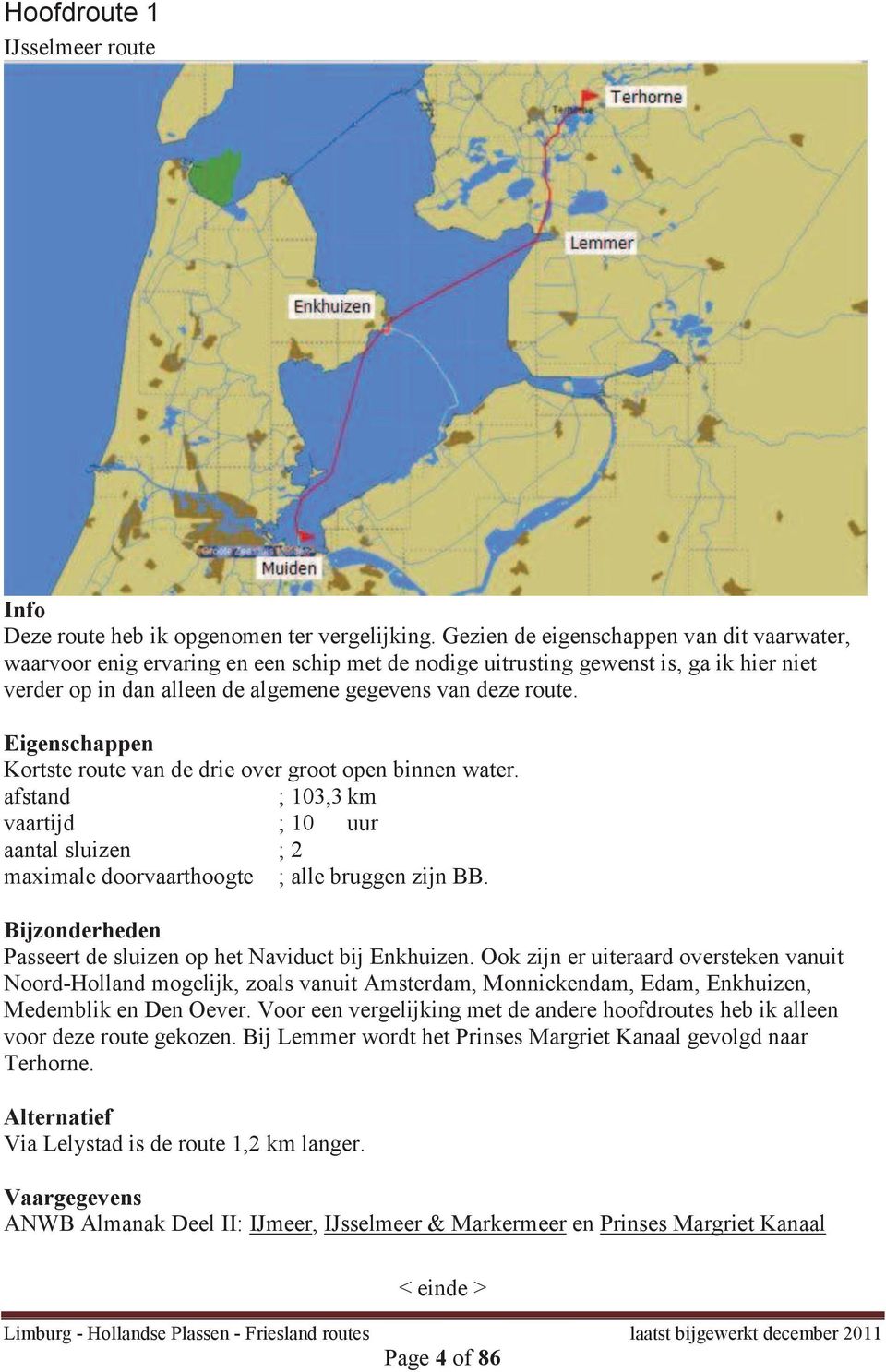 Eigenschappen Kortste route van de drie over groot open binnen water. afstand ; 103,3 km vaartijd ; 10 uur aantal sluizen ; 2 maximale doorvaarthoogte ; alle bruggen zijn BB.