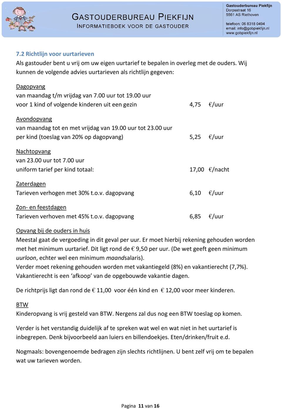 00 uur voor 1 kind of volgende kinderen uit een gezin 4,75 /uur Avondopvang van maandag tot en met vrijdag van 19.00 uur tot 23.