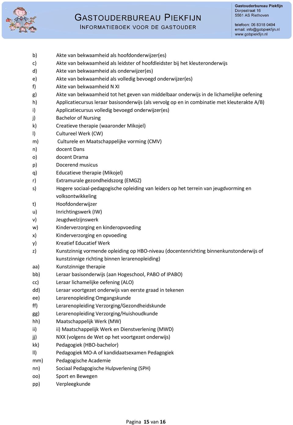 vervolg op en in combinatie met kleuterakte A/B) i) Applicatiecursus volledig bevoegd onderwijzer(es) j) Bachelor of Nursing k) Creatieve therapie (waaronder Mikojel) l) Cultureel Werk (CW) m)