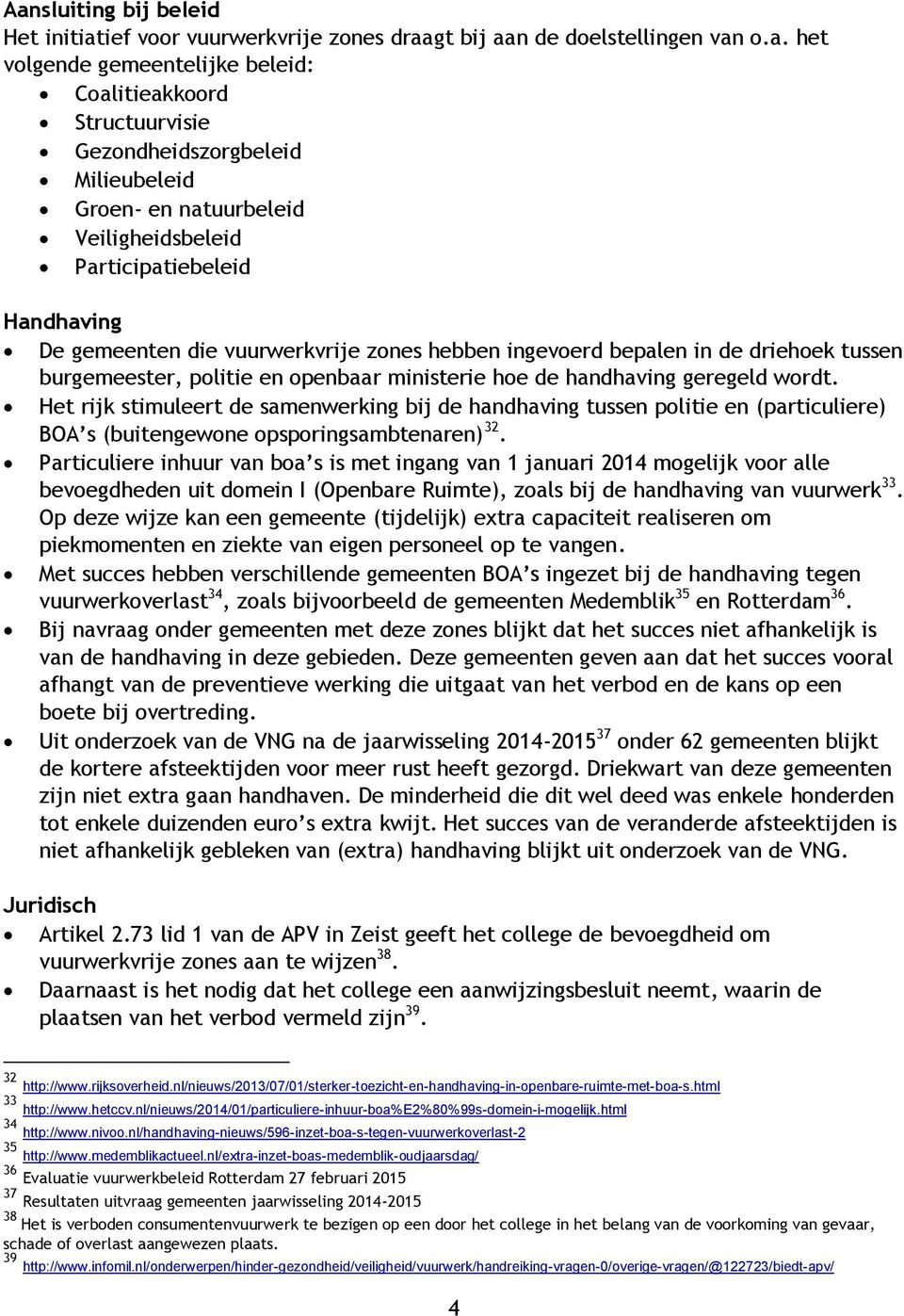 openbaar ministerie hoe de handhaving geregeld wordt. Het rijk stimuleert de samenwerking bij de handhaving tussen politie en (particuliere) BOA s (buitengewone opsporingsambtenaren) 32.