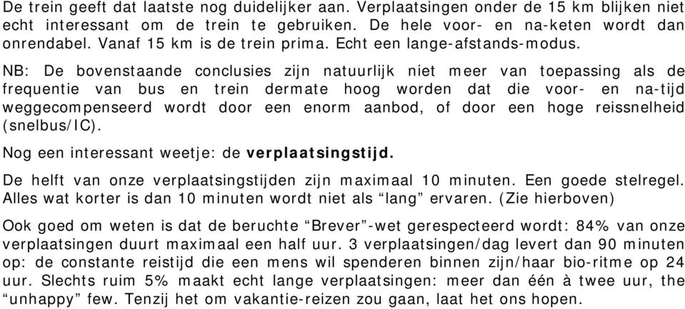 NB: De bovenstaande conclusies zijn natuurlijk niet meer van toepassing als de frequentie van bus en trein dermate hoog worden dat die voor- en na-tijd weggecompenseerd wordt door een enorm aanbod,