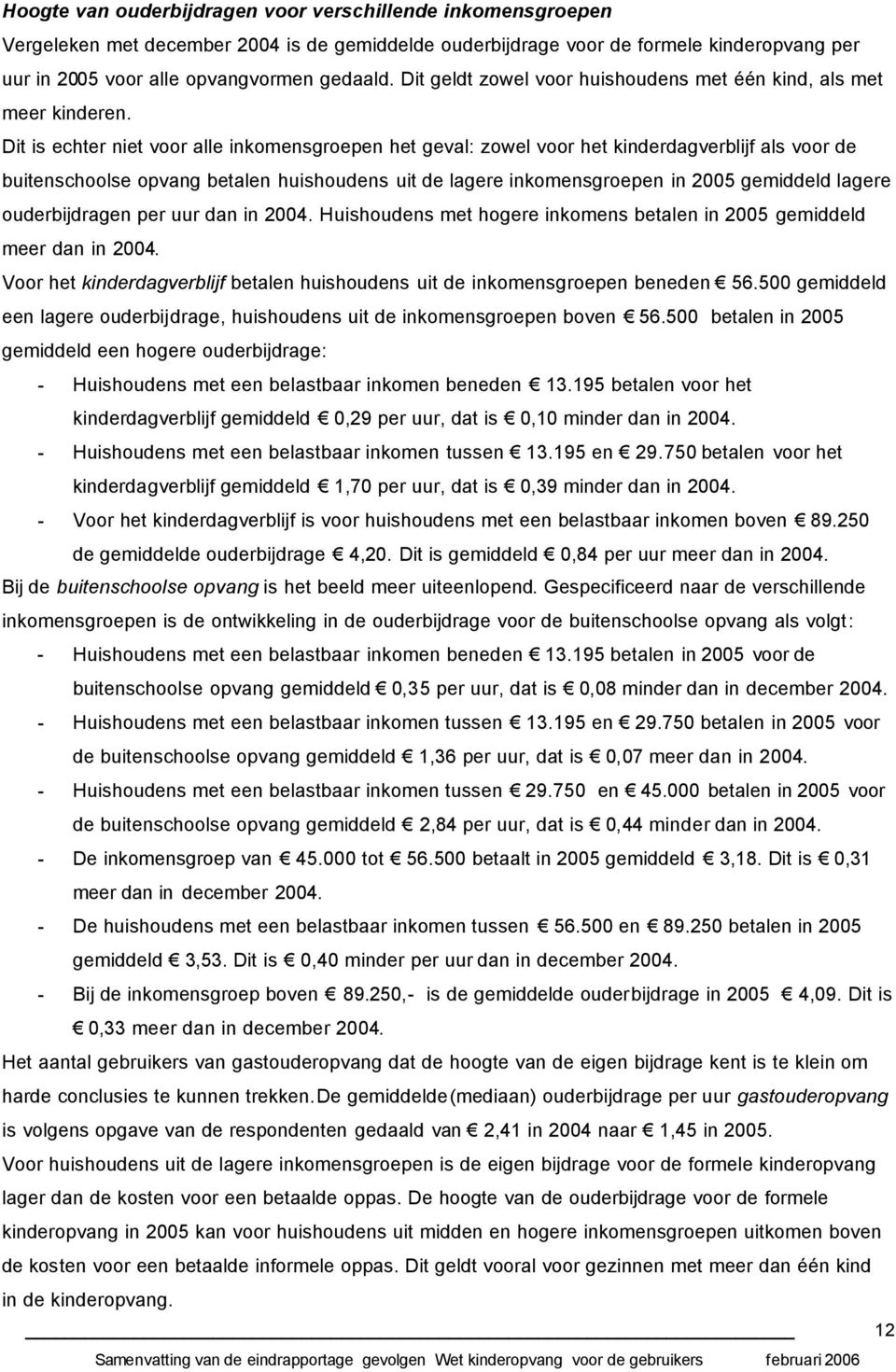 Dit is echter niet voor alle inkomensgroepen het geval: zowel voor het kinderdagverblijf als voor de buitenschoolse opvang betalen huishoudens uit de lagere inkomensgroepen in 2005 gemiddeld lagere