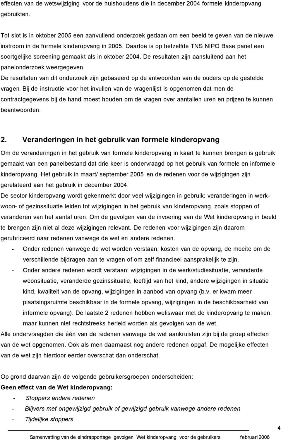 Daartoe is op hetzelfde TNS NIPO Base panel een soortgelijke screening gemaakt als in oktober 2004. De resultaten zijn aansluitend aan het panelonderzoek weergegeven.