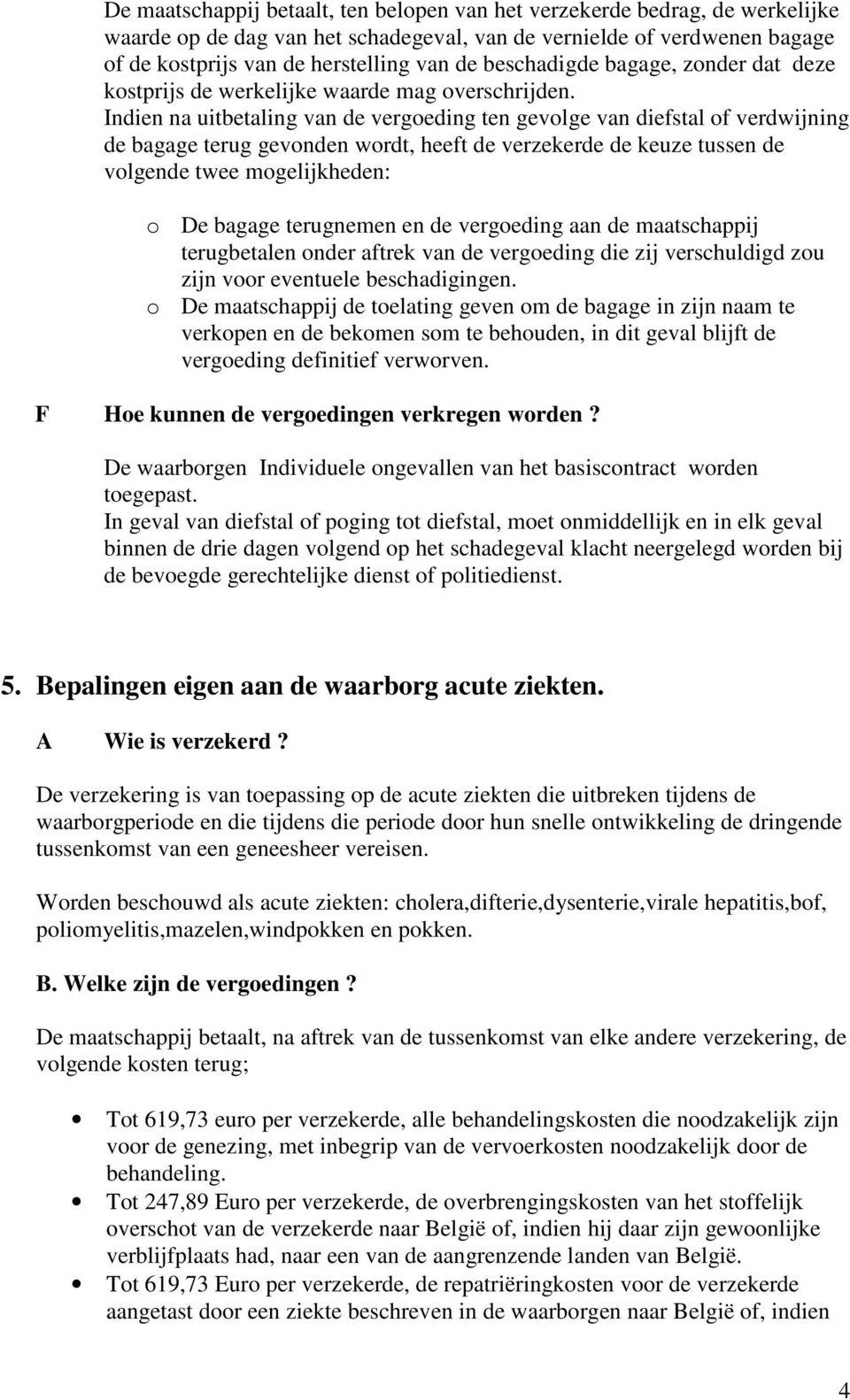 Indien na uitbetaling van de vergoeding ten gevolge van diefstal of verdwijning de bagage terug gevonden wordt, heeft de verzekerde de keuze tussen de volgende twee mogelijkheden: o De bagage