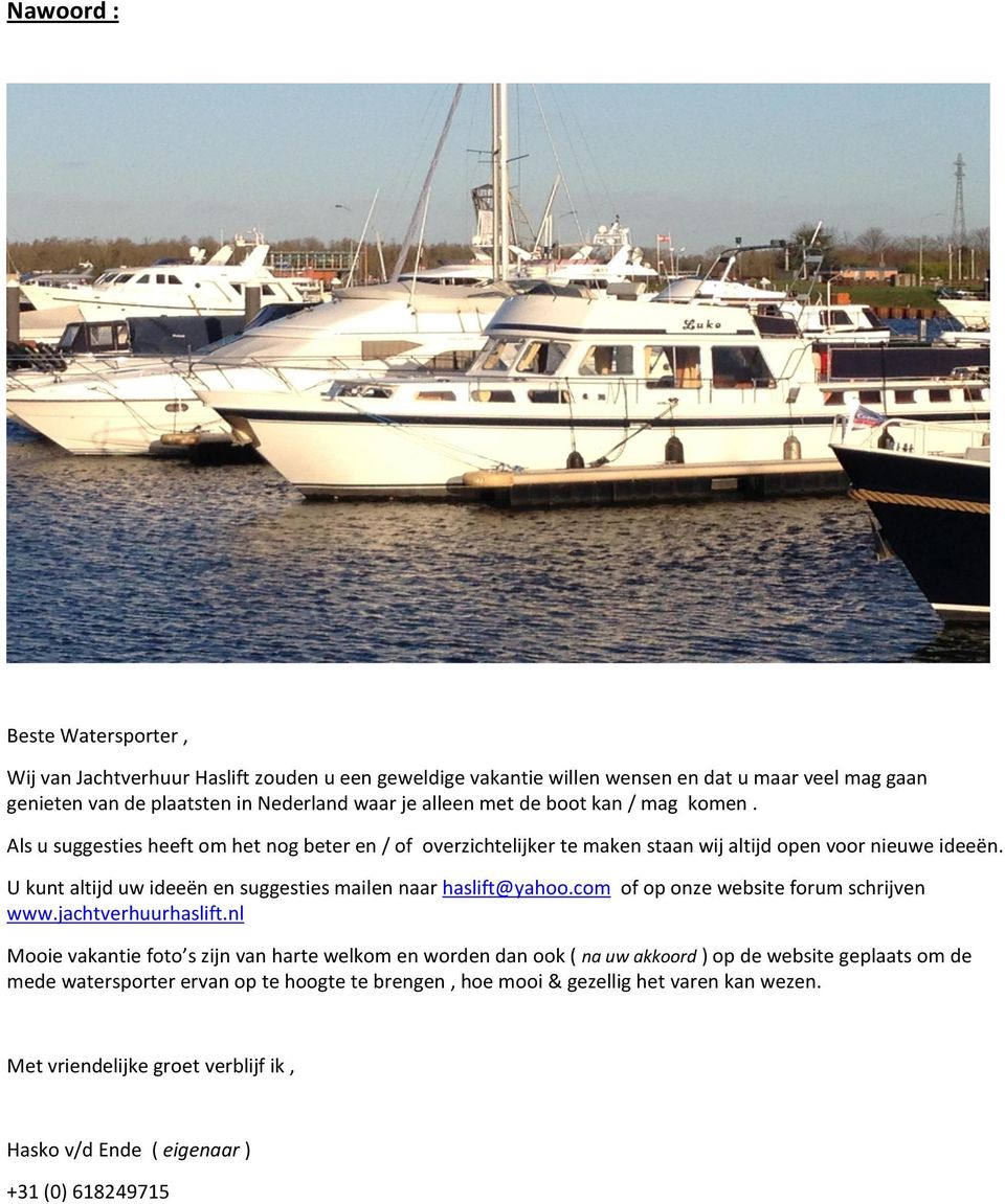 U kunt altijd uw ideeën en suggesties mailen naar haslift@yahoo.com of op onze website forum schrijven www.jachtverhuurhaslift.