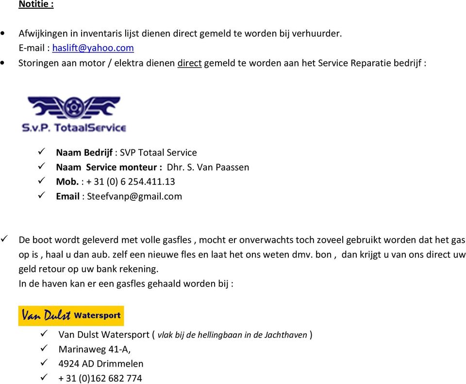 : + 31 (0) 6 254.411.13 Email : Steefvanp@gmail.com De boot wordt geleverd met volle gasfles, mocht er onverwachts toch zoveel gebruikt worden dat het gas op is, haal u dan aub.