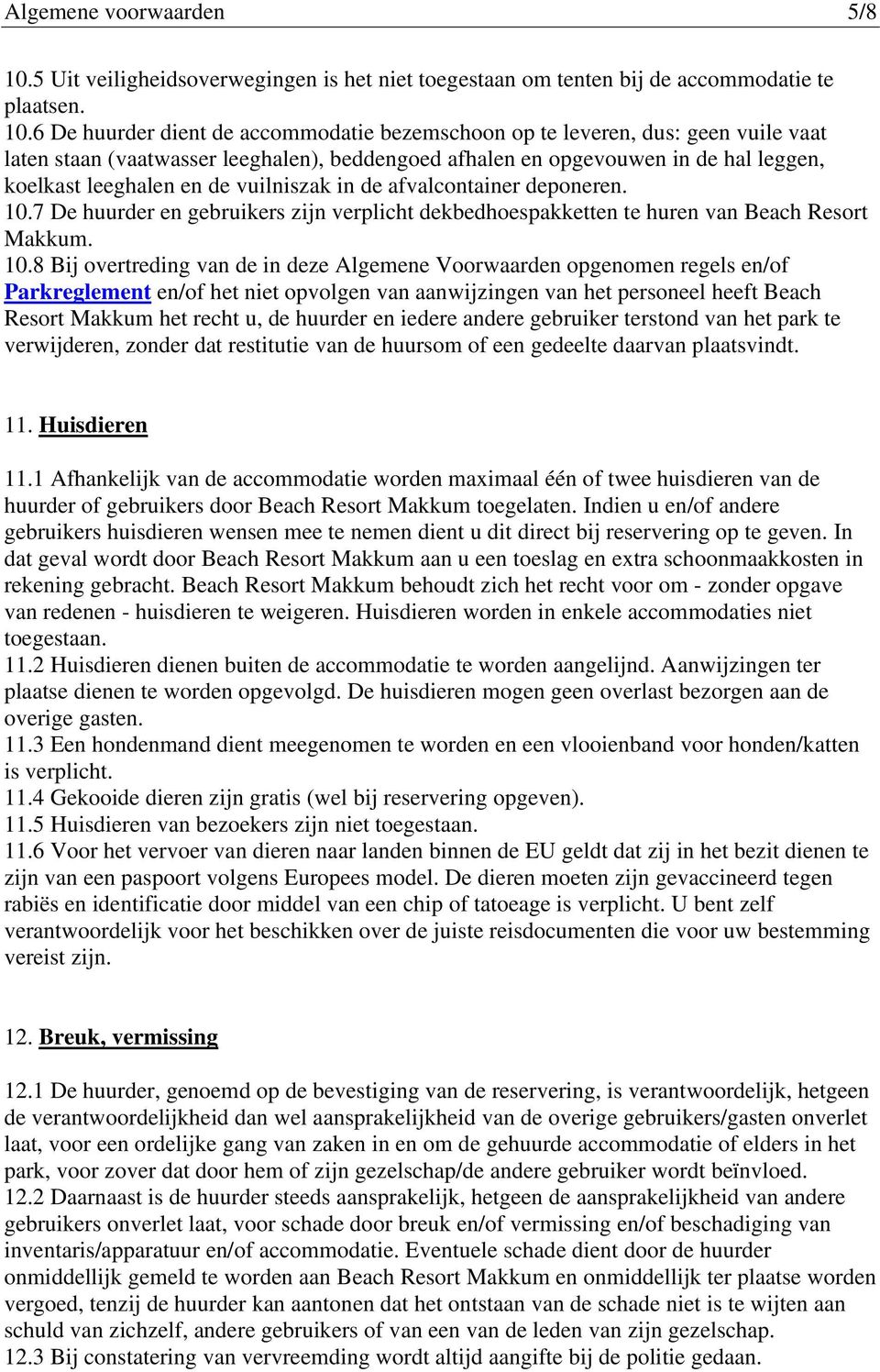 6 De huurder dient de accommodatie bezemschoon op te leveren, dus: geen vuile vaat laten staan (vaatwasser leeghalen), beddengoed afhalen en opgevouwen in de hal leggen, koelkast leeghalen en de