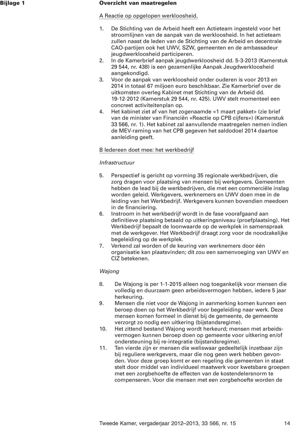 In de Kamerbrief aanpak jeugdwerkloosheid dd. 5-3-2013 (Kamerstuk 29 544, nr. 438) is een gezamenlijke Aanpak Jeugdwerkloosheid aangekondigd. 3.
