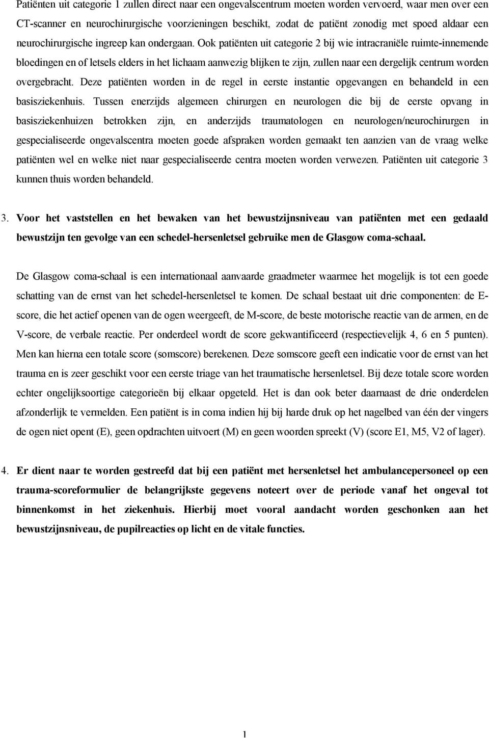 Ook patiënten uit categorie 2 bij wie intracraniële ruimte-innemende bloedingen en of letsels elders in het lichaam aanwezig blijken te zijn, zullen naar een dergelijk centrum worden overgebracht.