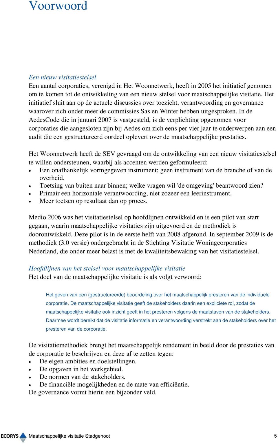 In de AedesCode die in januari 2007 is vastgesteld, is de verplichting opgenomen voor corporaties die aangesloten zijn bij Aedes om zich eens per vier jaar te onderwerpen aan een audit die een