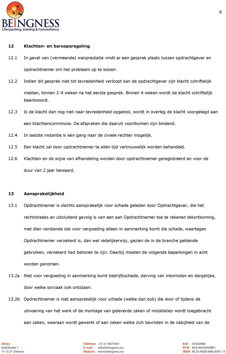 De afspraken die daaruit voortkomen zijn bindend. 12.4 In laatste instantie is een gang naar de civiele rechter mogelijk. 12.5 Een klacht zal door opdrachtnemer te allen tijd vertrouwelijk worden behandeld.