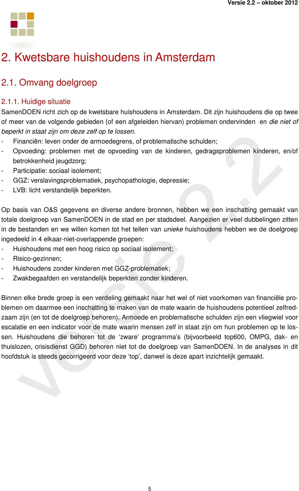 - Financiën: leven onder de armoedegrens, of problematische schulden; - Opvoeding: problemen met de opvoeding van de kinderen, gedragsproblemen kinderen, en/of betrokkenheid jeugdzorg; -