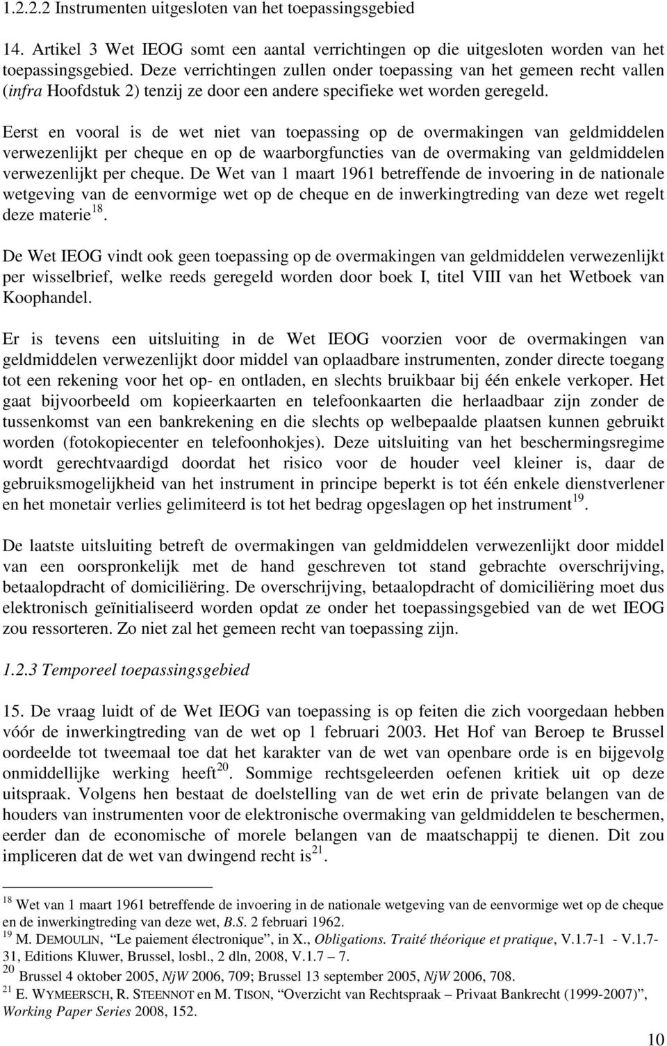 Eerst en vooral is de wet niet van toepassing op de overmakingen van geldmiddelen verwezenlijkt per cheque en op de waarborgfuncties van de overmaking van geldmiddelen verwezenlijkt per cheque.