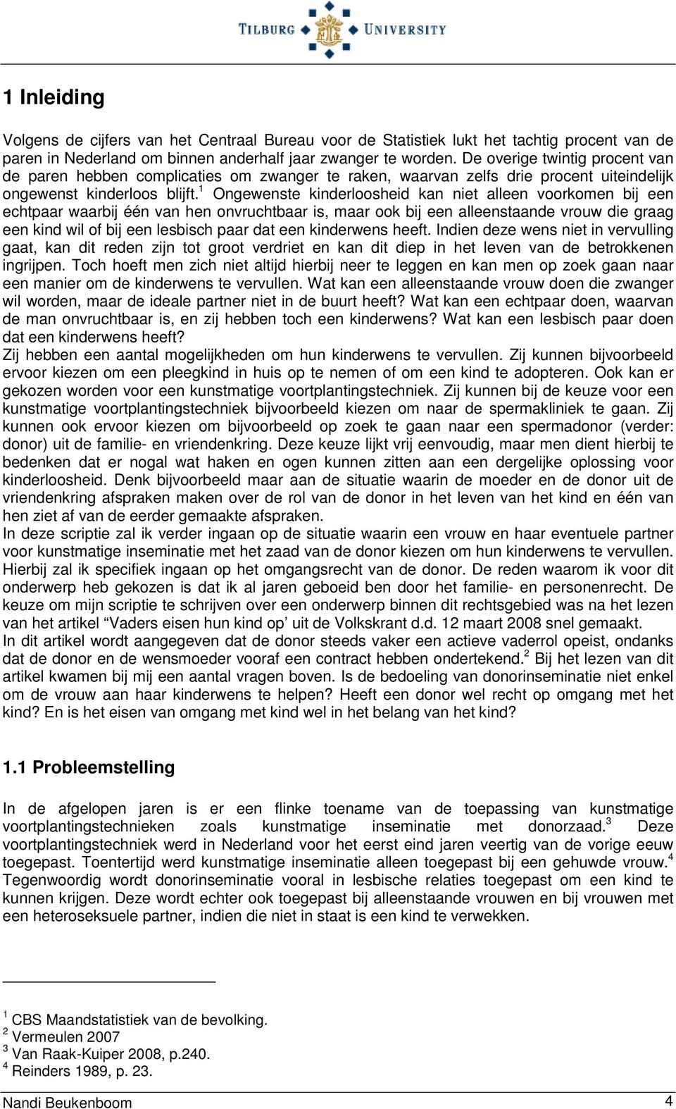 1 Ongewenste kinderloosheid kan niet alleen voorkomen bij een echtpaar waarbij één van hen onvruchtbaar is, maar ook bij een alleenstaande vrouw die graag een kind wil of bij een lesbisch paar dat