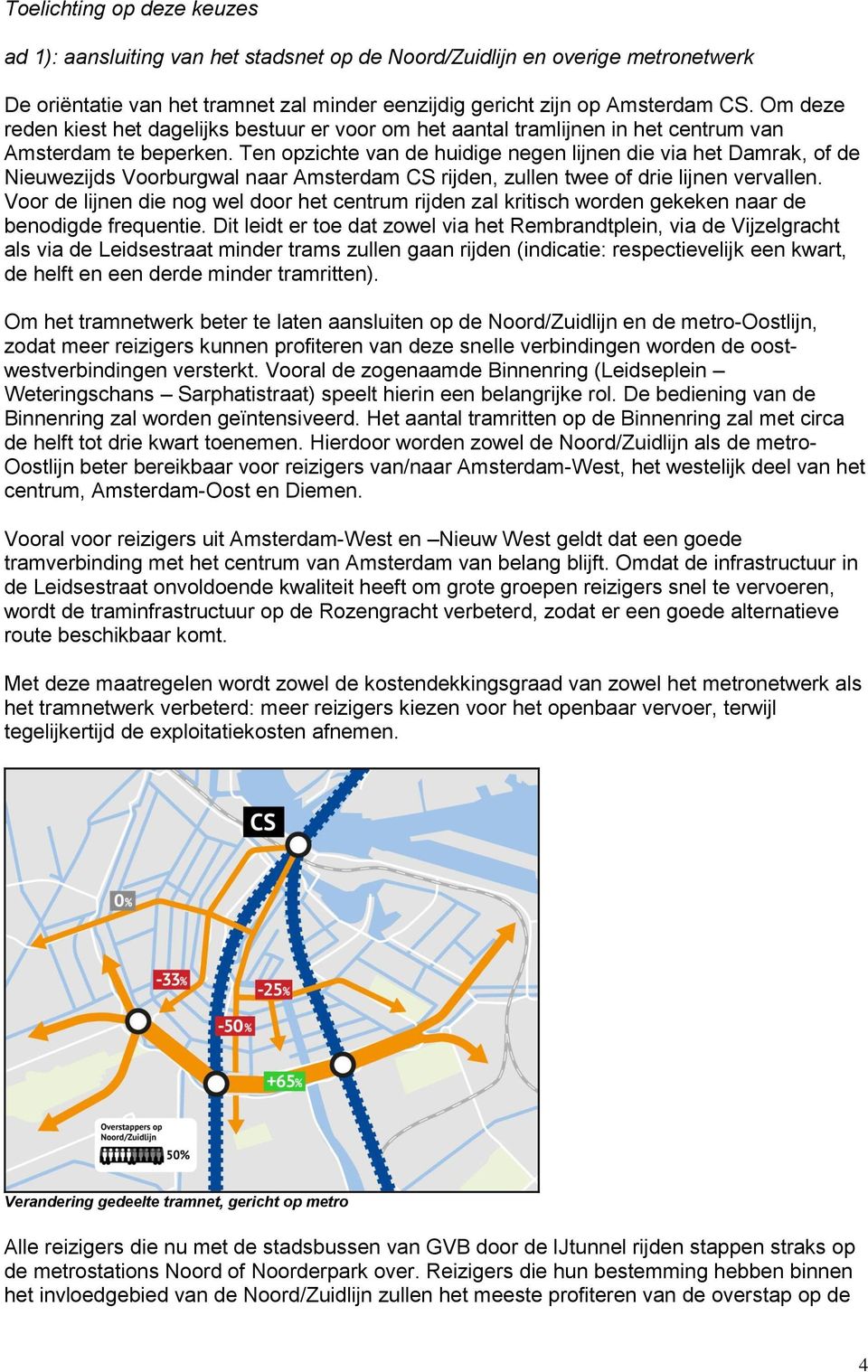 Ten opzichte van de huidige negen lijnen die via het Damrak, of de Nieuwezijds Voorburgwal naar Amsterdam CS rijden, zullen twee of drie lijnen vervallen.