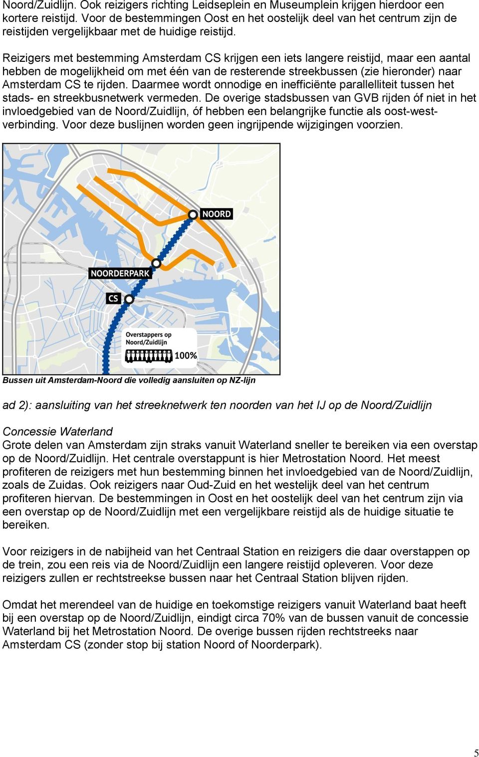 Reizigers met bestemming Amsterdam CS krijgen een iets langere reistijd, maar een aantal hebben de mogelijkheid om met één van de resterende streekbussen (zie hieronder) naar Amsterdam CS te rijden.