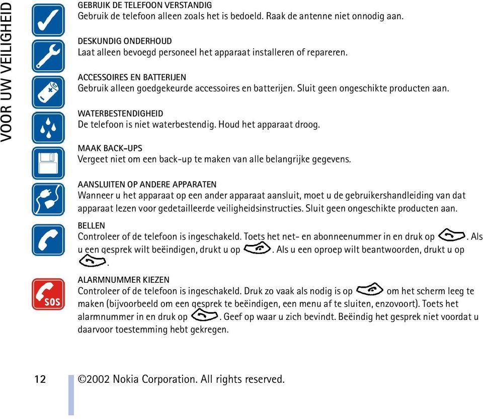 Sluit geen ongeschikte producten aan. WATERBESTENDIGHEID De telefoon is niet waterbestendig. Houd het apparaat droog. MAAK BACK-UPS Vergeet niet om een back-up te maken van alle belangrijke gegevens.