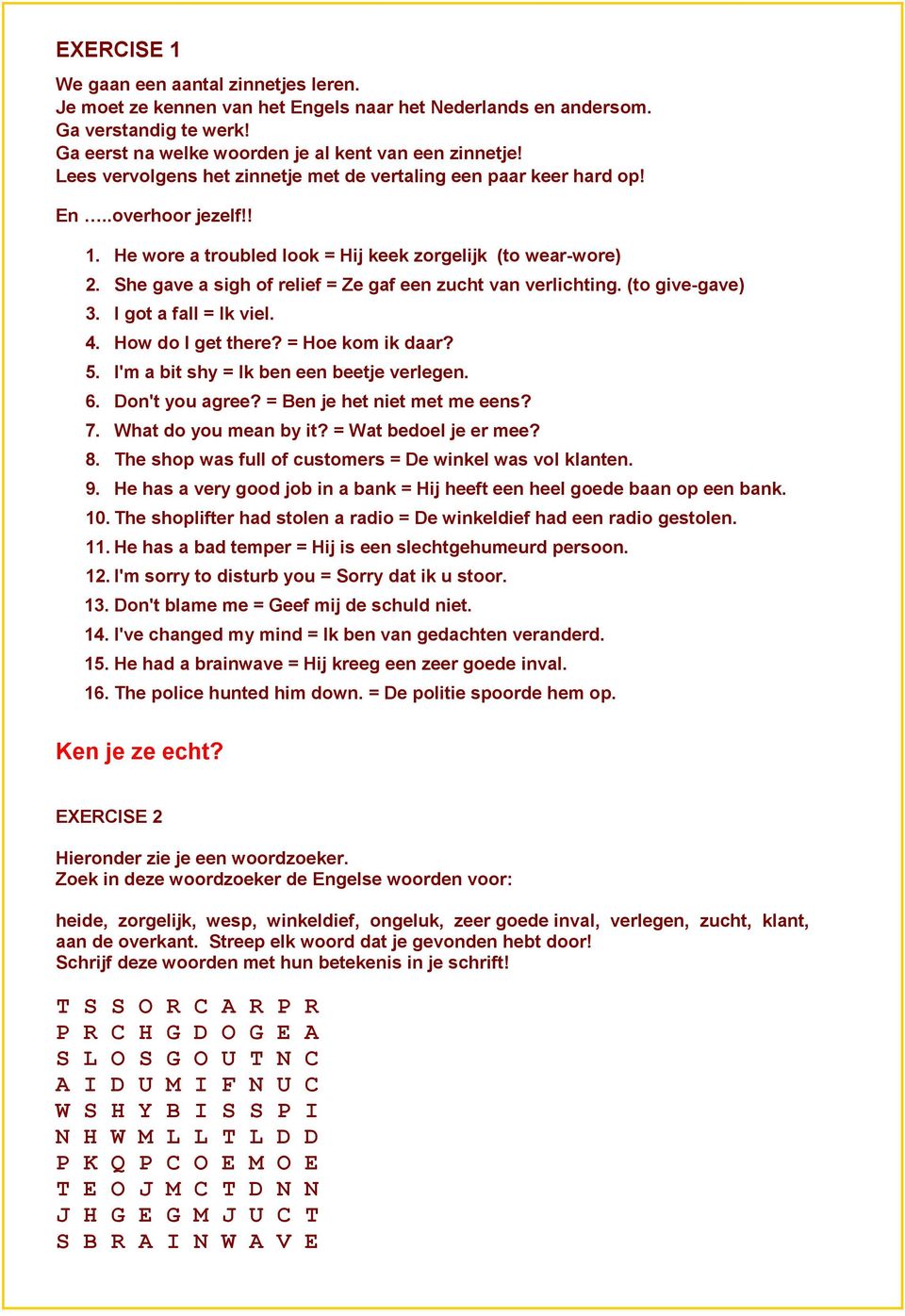 She gave a sigh of relief = Ze gaf een zucht van verlichting. (to give-gave) 3. I got a fall = Ik viel. 4. How do I get there? = Hoe kom ik daar? 5. I'm a bit shy = Ik ben een beetje verlegen. 6.