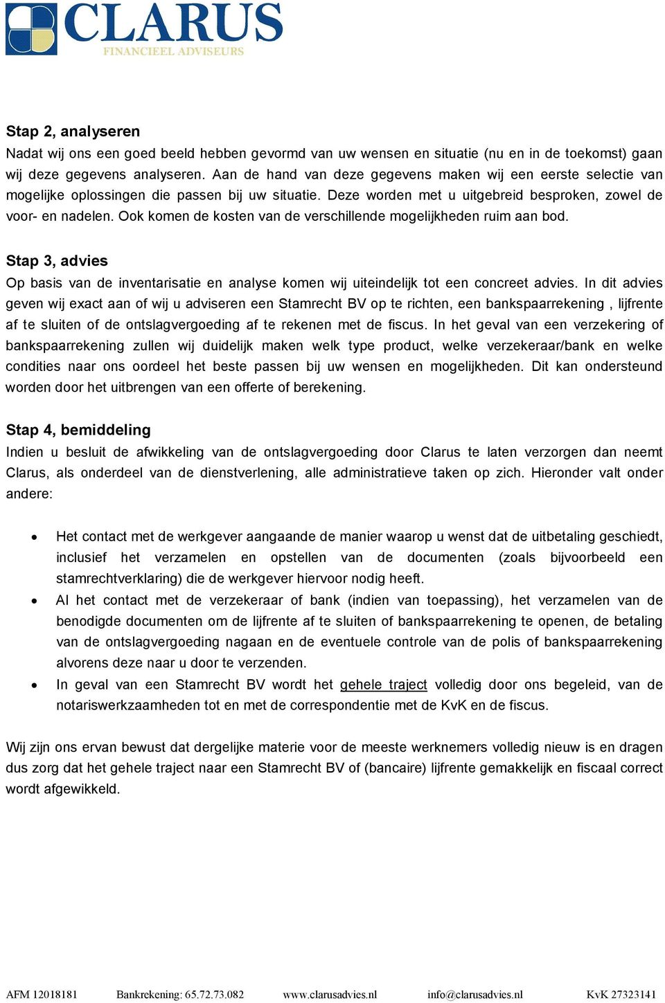 Ook komen de kosten van de verschillende mogelijkheden ruim aan bod. Stap 3, advies Op basis van de inventarisatie en analyse komen wij uiteindelijk tot een concreet advies.