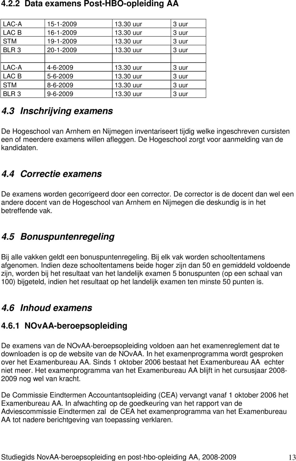 3 Inschrijving examens De Hogeschool van Arnhem en Nijmegen inventariseert tijdig welke ingeschreven cursisten een of meerdere examens willen afleggen.