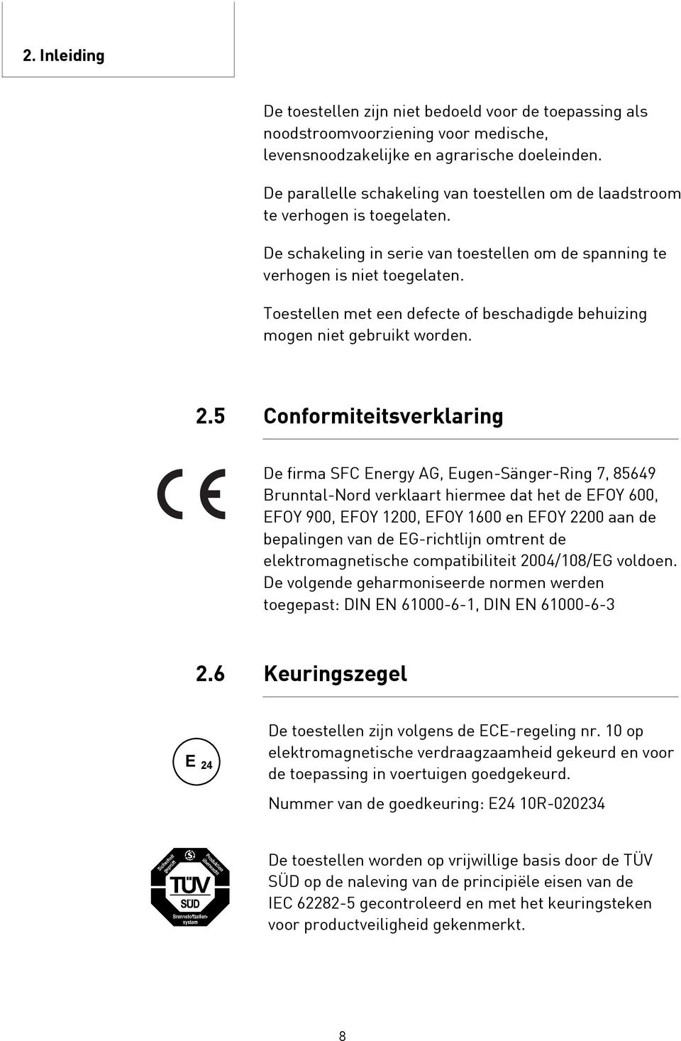 Toestellen met een defecte of beschadigde behuizing mogen niet gebruikt worden. 2.