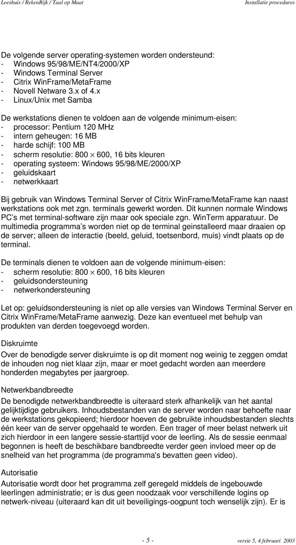 bits kleuren - operating systeem: Windows 95/98/ME/2000/XP - geluidskaart - netwerkkaart Bij gebruik van Windows Terminal Server of Citrix WinFrame/MetaFrame kan naast werkstations ook met zgn.